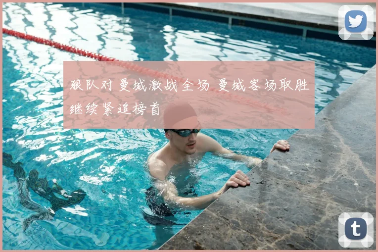 狼队对曼城激战全场 曼城客场取胜继续紧追榜首