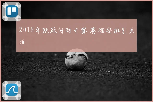 2018年欧冠何时开赛 赛程安排引关注